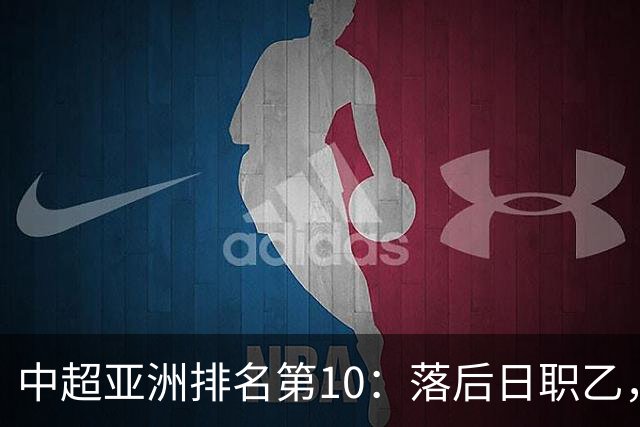 中超亚洲排名第10：落后日职乙，巅峰期曾排世界第34名！