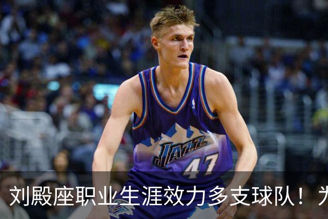 刘殿座职业生涯效力多支球队！为何都能爆发成核心，引发热议