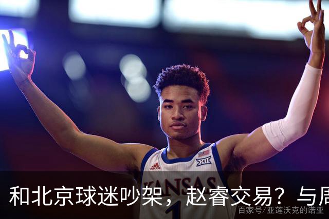 和北京球迷吵架，赵睿交易？与周琦互动，谁留意他表态，去向被曝光