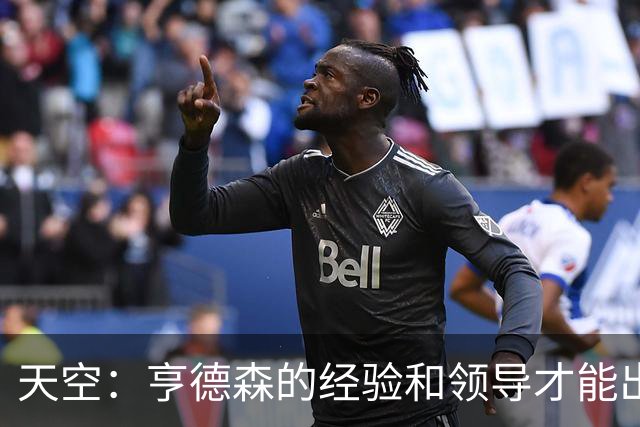 天空：亨德森的经验和领导才能出众，众多英超豪门因此想引进他