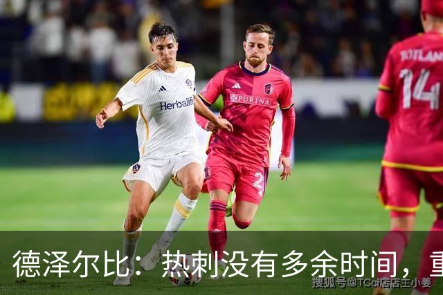 德泽尔比：热刺没有多余时间，重塑未来从现在开始！