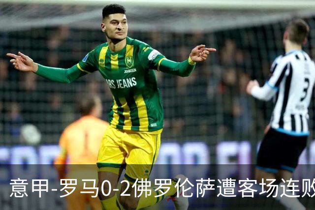 意甲-罗马0-2佛罗伦萨遭客场连败 穆帅近4轮不胜