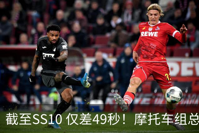 截至SS10 仅差49秒！摩托车组总成绩之争悬念拉满