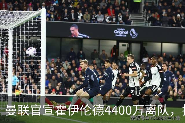 曼联官宣霍伊伦德4400万离队，拉爵一亿卖人大计开启！四十老将续约已定