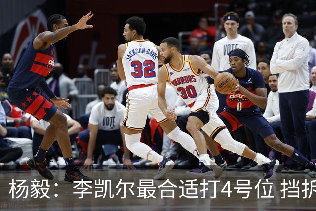 杨毅：李凯尔最合适打4号位 挡拆策应破紧逼