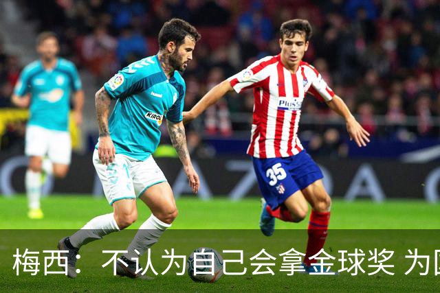 梅西：不认为自己会拿金球奖 为国夺冠是最大成就