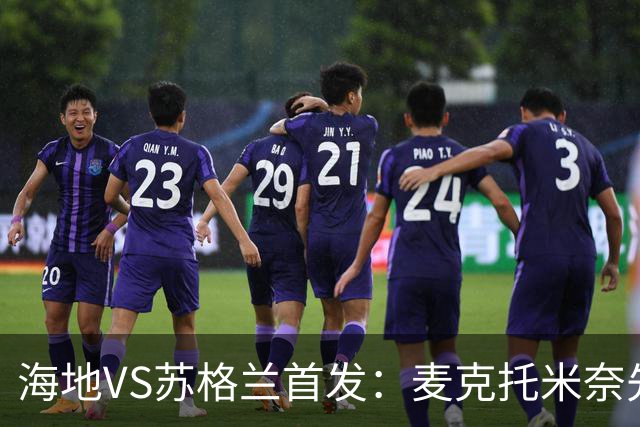 海地VS苏格兰首发：麦克托米奈先发 罗伯逊麦金出战
