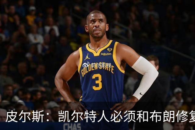 皮尔斯：凯尔特人必须和布朗修复关系 用顶薪续约来弥补裂痕