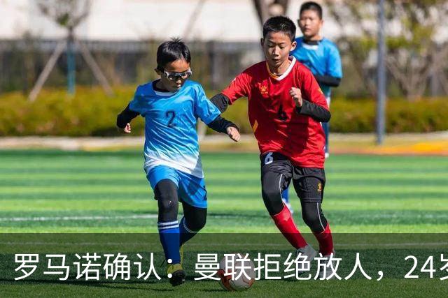 罗马诺确认：曼联拒绝放人，24岁攻击手被标为非卖品