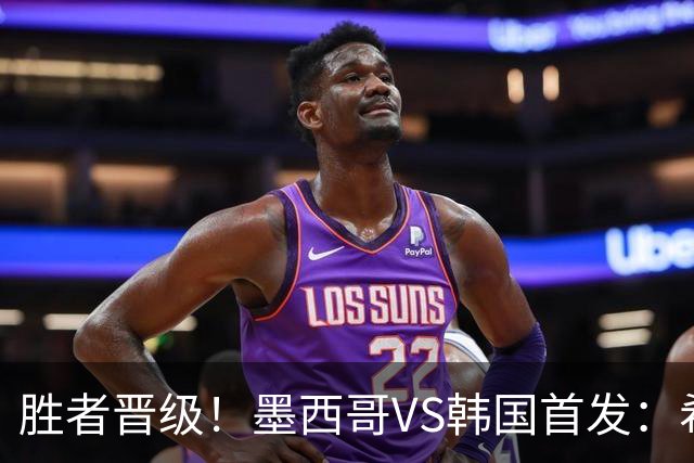 胜者晋级！墨西哥VS韩国首发：希门尼斯出战 孙兴慜先发