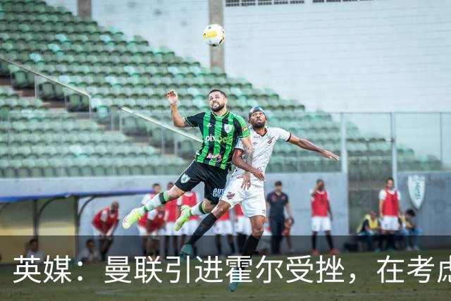 英媒：曼联引进霍尔受挫，在考虑斯凯利