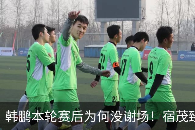 韩鹏本轮赛后为何没谢场！宿茂臻首次给出答案，直言他心情很沮丧