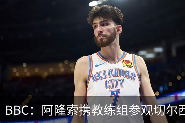 BBC：阿隆索携教练组参观切尔西基地，以熟悉俱乐部的各项设施