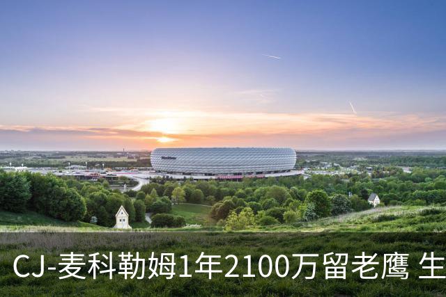 CJ-麦科勒姆1年2100万留老鹰 生涯总薪资突破3亿美元